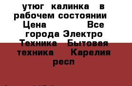 утюг -калинка , в рабочем состоянии › Цена ­ 15 000 - Все города Электро-Техника » Бытовая техника   . Карелия респ.